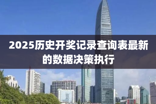 2025歷史開獎(jiǎng)記錄查詢表最新的數(shù)據(jù)決策執(zhí)行