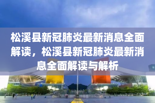 松溪縣新冠肺炎最新消息全面解讀，松溪縣新冠肺炎最新消息全面解讀與解析