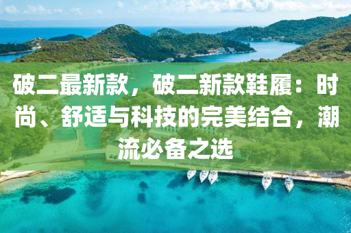 破二最新款，破二新款鞋履：時尚、舒適與科技的完美結(jié)合，潮流必備之選
