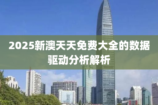 2025新澳天天免費(fèi)大全的數(shù)據(jù)驅(qū)動(dòng)分析解析