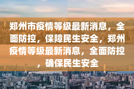 鄭州市疫情等級最新消息，全面防控，保障民生安全，鄭州疫情等級最新消息，全面防控，確保民生安全