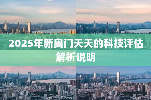 2025年新奧門天天的科技評(píng)估解析說(shuō)明