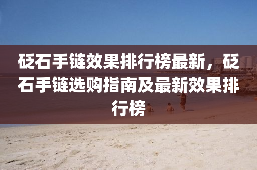 砭石手鏈效果排行榜最新，砭石手鏈選購指南及最新效果排行榜