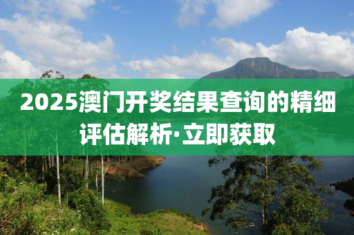 2025澳門開獎(jiǎng)結(jié)果查詢的精細(xì)評(píng)估解析·立即獲取