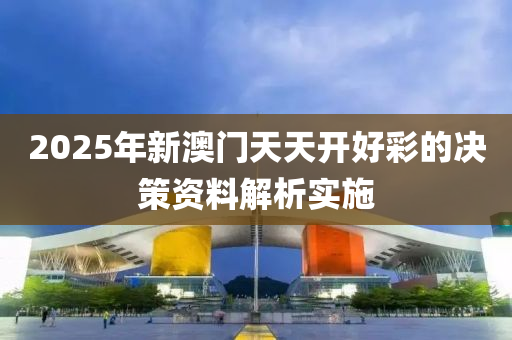 2025年新澳門天天開(kāi)好彩的決策資料解析實(shí)施