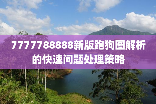 7777788888新版跑狗圖解析的快速問題處理策略