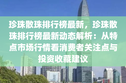 珍珠散珠排行榜最新，珍珠散珠排行榜最新動(dòng)態(tài)解析：從特點(diǎn)市場(chǎng)行情看消費(fèi)者關(guān)注點(diǎn)與投資收藏建議