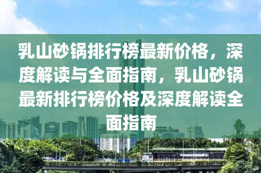 乳山砂鍋排行榜最新價格，深度解讀與全面指南，乳山砂鍋最新排行榜價格及深度解讀全面指南