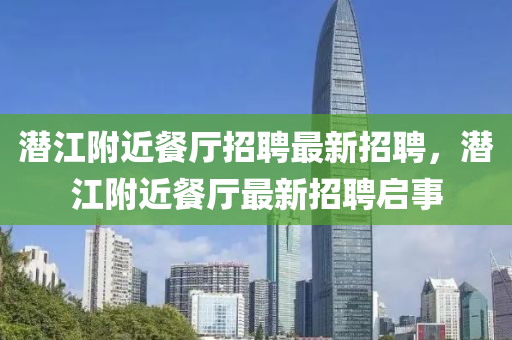 潛江附近餐廳招聘最新招聘，潛江附近餐廳最新招聘啟事
