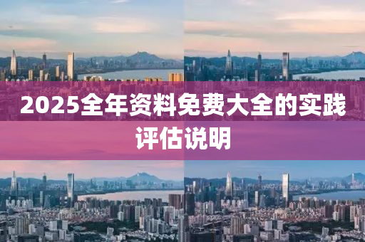 2025全年資料免費大全的實踐評估說明