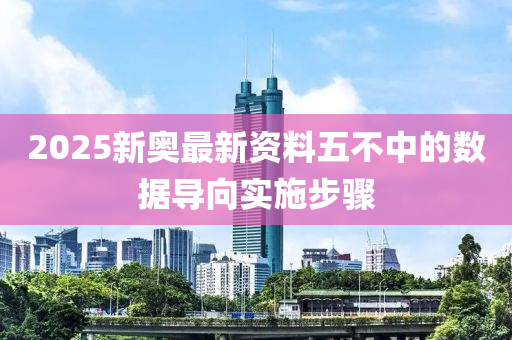 2025新奧最新資料五不中的數(shù)據(jù)導向實施步驟