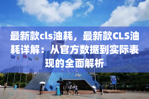 最新款cls油耗，最新款CLS油耗詳解：從官方數(shù)據(jù)到實(shí)際表現(xiàn)的全面解析
