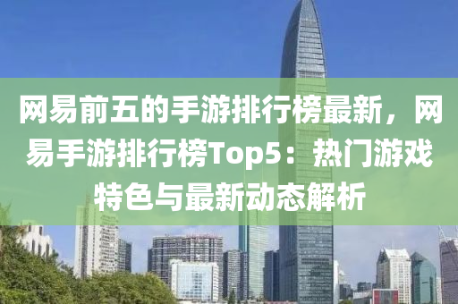 網易前五的手游排行榜最新，網易手游排行榜Top5：熱門游戲特色與最新動態(tài)解析