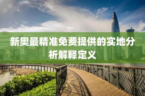 新奧最精準(zhǔn)免費提供的實地分析解釋定義