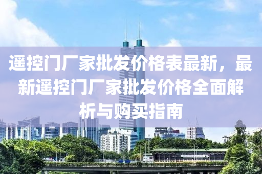遙控門廠家批發(fā)價(jià)格表最新，最新遙控門廠家批發(fā)價(jià)格全面解析與購(gòu)買指南
