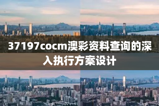 37197cocm澳彩資料查詢的深入執(zhí)行方案設(shè)計(jì)
