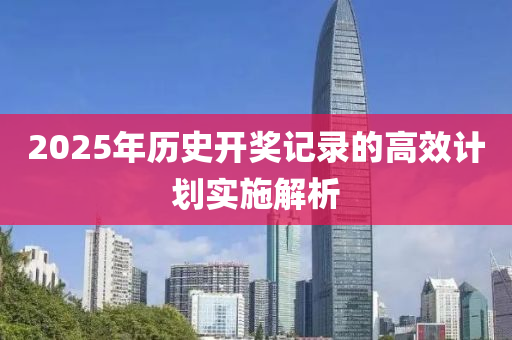 2025年歷史開獎記錄的高效計劃實(shí)施解析