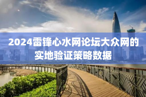 2024雷鋒心水網(wǎng)論壇大眾網(wǎng)的實地驗證策略數(shù)據(jù)
