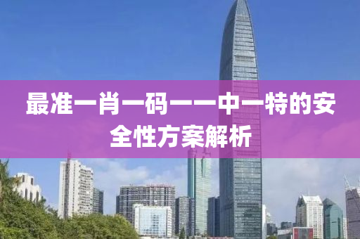 最準(zhǔn)一肖一碼一一中一特的安全性方案解析