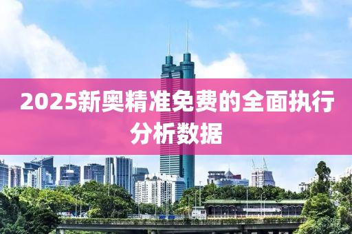 2025新奧精準免費的全面執(zhí)行分析數(shù)據(jù)