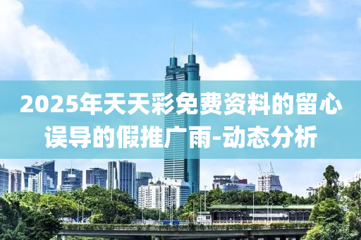 2025年天天彩免費資料的留心誤導的假推廣雨-動態(tài)分析