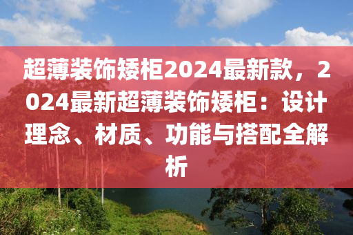 超薄裝飾矮柜2024最新款，2024最新超薄裝飾矮柜：設(shè)計理念、材質(zhì)、功能與搭配全解析