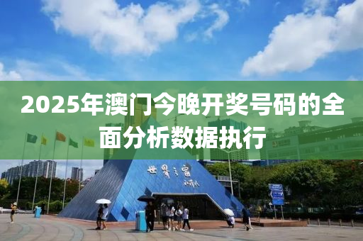 2025年澳門今晚開獎號碼的全面分析數(shù)據執(zhí)行