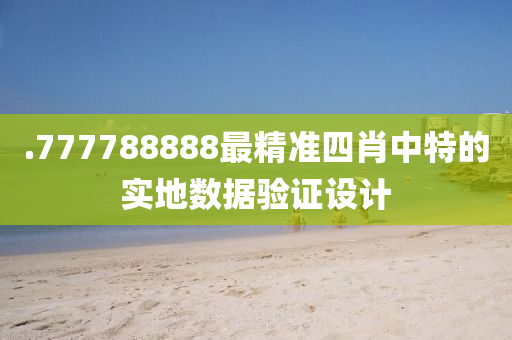 .777788888最精準四肖中特的實地數(shù)據(jù)驗證設計