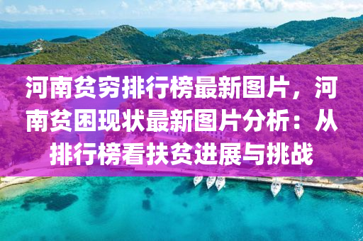 河南貧窮排行榜最新圖片，河南貧困現(xiàn)狀最新圖片分析：從排行榜看扶貧進展與挑戰(zhàn)