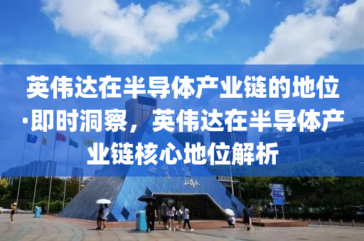 英偉達(dá)在半導(dǎo)體產(chǎn)業(yè)鏈的地位·即時(shí)洞察，英偉達(dá)在半導(dǎo)體產(chǎn)業(yè)鏈核心地位解析