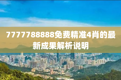 7777788888免費精準4肖的最新成果解析說明
