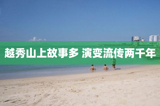 越秀山上故事多 演變流傳兩千年
