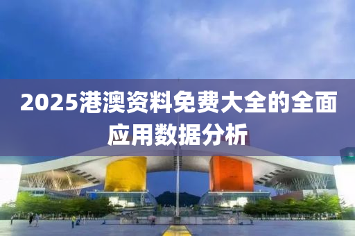 2025港澳資料免費(fèi)大全的全面應(yīng)用數(shù)據(jù)分析