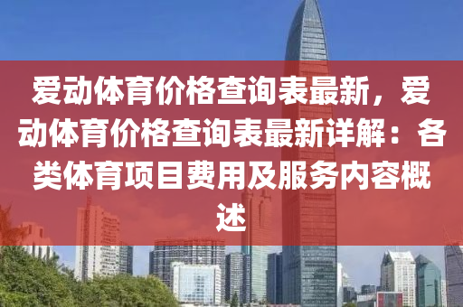 愛(ài)動(dòng)體育價(jià)格查詢表最新，愛(ài)動(dòng)體育價(jià)格查詢表最新詳解：各類體育項(xiàng)目費(fèi)用及服務(wù)內(nèi)容概述