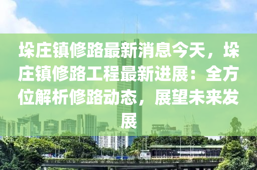 垛莊鎮(zhèn)修路最新消息今天，垛莊鎮(zhèn)修路工程最新進(jìn)展：全方位解析修路動態(tài)，展望未來發(fā)展