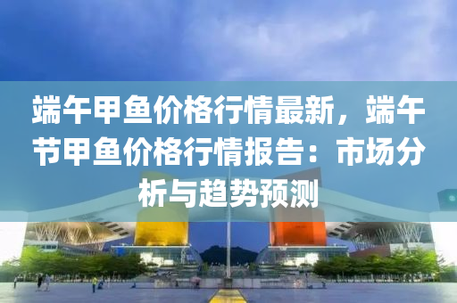 端午甲魚價格行情最新，端午節(jié)甲魚價格行情報告：市場分析與趨勢預測