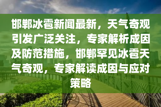 邯鄲冰雹新聞最新，天氣奇觀引發(fā)廣泛關(guān)注，專家解析成因及防范措施，邯鄲罕見冰雹天氣奇觀，專家解讀成因與應(yīng)對(duì)策略