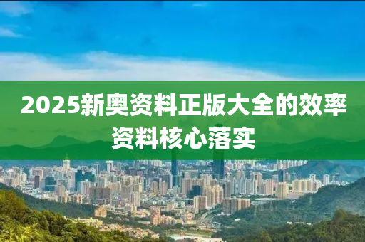 2025新奧資料正版大全的效率資料核心落實