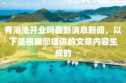 有浴池開業(yè)嗎最新消息新聞，以下是根據(jù)您提供的文章內(nèi)容生成的