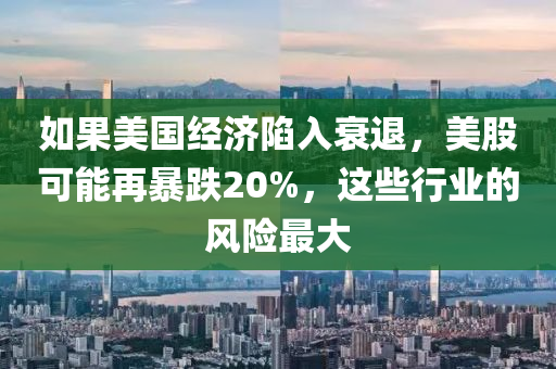 如果美國經(jīng)濟(jì)陷入衰退，美股可能再暴跌20%，這些行業(yè)的風(fēng)險(xiǎn)最大