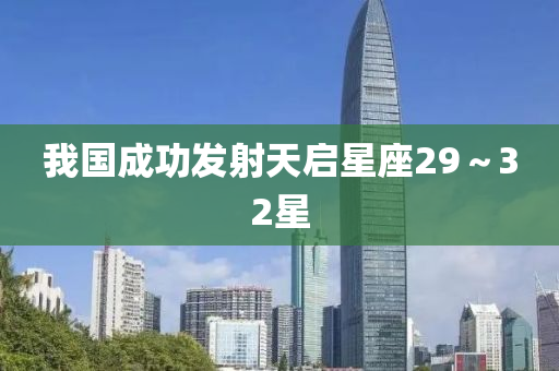 我國成功發(fā)射天啟星座29～32星