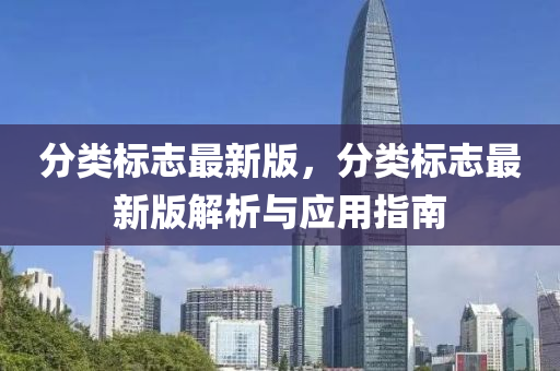 分類(lèi)標(biāo)志最新版，分類(lèi)標(biāo)志最新版解析與應(yīng)用指南