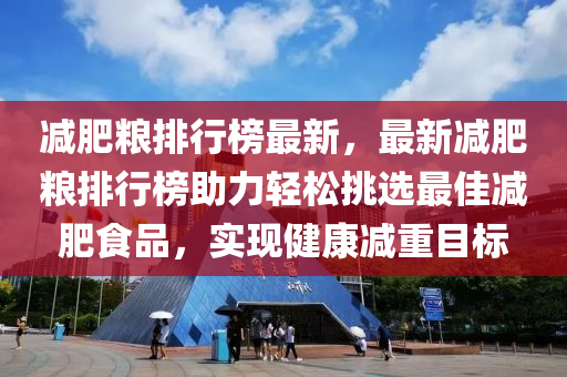 減肥糧排行榜最新，最新減肥糧排行榜助力輕松挑選最佳減肥食品，實(shí)現(xiàn)健康減重目標(biāo)