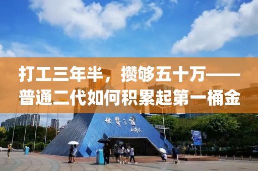 打工三年半，攢夠五十萬——普通二代如何積累起第一桶金