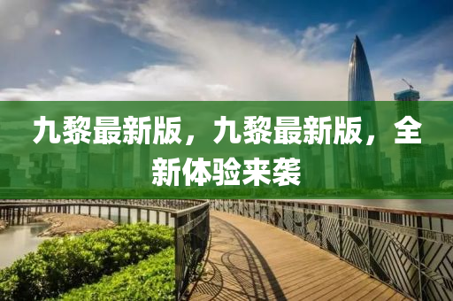 九黎最新版，九黎最新版，全新體驗來襲