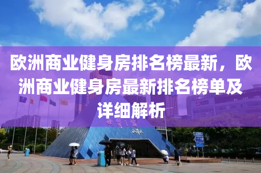 歐洲商業(yè)健身房排名榜最新，歐洲商業(yè)健身房最新排名榜單及詳細(xì)解析