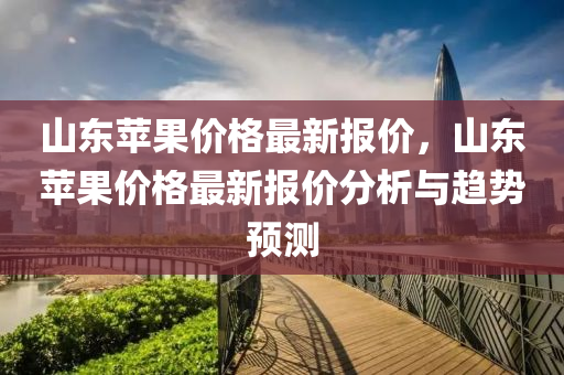 山東蘋果價格最新報價，山東蘋果價格最新報價分析與趨勢預測