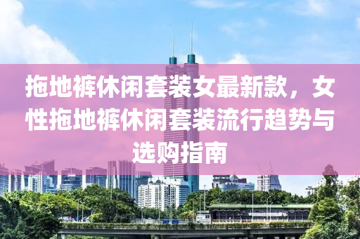 拖地褲休閑套裝女最新款，女性拖地褲休閑套裝流行趨勢與選購指南