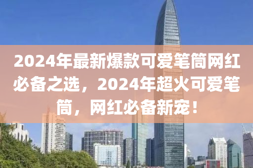 2024年最新爆款可愛筆筒網(wǎng)紅必備之選，2024年超火可愛筆筒，網(wǎng)紅必備新寵！