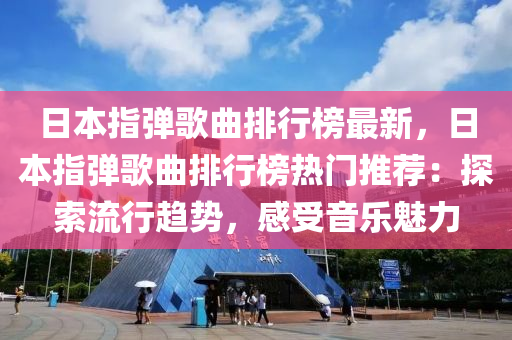 日本指彈歌曲排行榜最新，日本指彈歌曲排行榜熱門推薦：探索流行趨勢，感受音樂魅力
